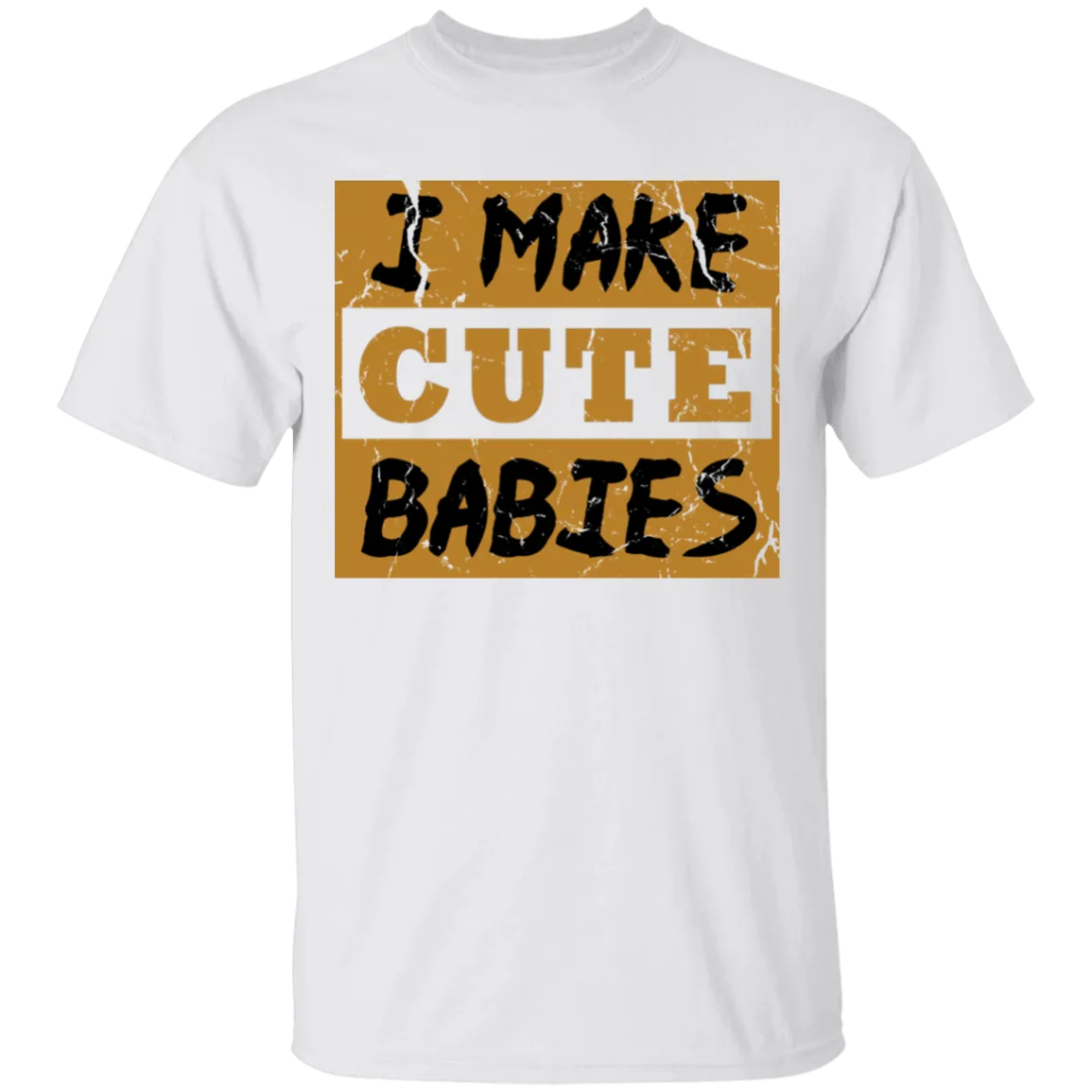 I Make Cute Babies T-Shirt