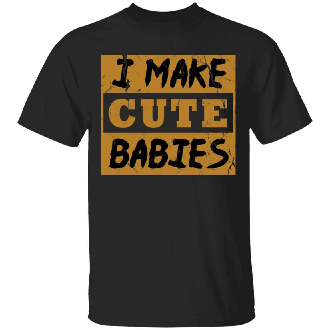 I Make Cute Babies T-Shirt