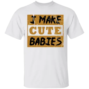 I Make Cute Babies T-Shirt